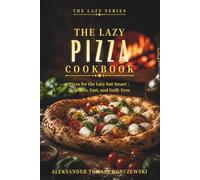 The Lazy Pizza Cookbook: 50 Quick & Easy Homemade Pizza Recipes for Beginners: No-Knead, Skillet, Sheet Pan & Air Fryer Pizzas Anyone Can Make on a Weeknight (The Lazy Series)