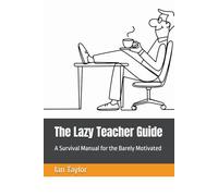 The Lazy Teacher Guide: A Survival Manual for the Barely Motivated