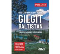 The Lazy Traveler’s Guide To Gilgit-Baltistan 2026: Your Shortcut to the Best Sights, Food, and Adventures in the Heart of the Karakoram