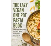 The Lazy Vegan One Pot Pasta Book: Creamy Dairy Free Dinners with Zero Clean Up Friction