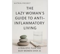 The Lazy Woman’s Guide to Anti-Inflammatory Living: A Realistic Plan for Busy Women Over 35