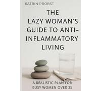 The Lazy Woman’s Guide to Anti-Inflammatory Living: A Realistic Plan for Busy Women Over 35