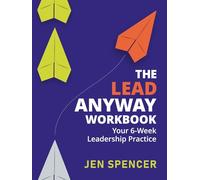 The Lead Anyway Workbook: Your 6-Week Leadership Practice