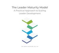 The Leader Maturity Model: A Practical Approach to Scaling Leader Development