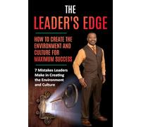 THE LEADER’S EDGE: How to Create the Environment and Culture for Maximum Success: 7 Mistakes Leaders Make in Creating the Environment and Culture