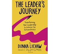 The Leader’s Journey: Transforming Your Leadership to Achieve the Extraordinary