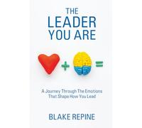 The Leader You Are: A Journey Through The Emotions That Shape How You Lead