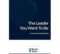 The Leader You Want to Be: An Emerging Leaders Workbook (Book2Work: Facilitated Learning Workbooks)