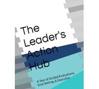The Leader's Action Hub: A Year of Guided Evaluations, Goal Setting, & Execution