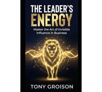 The Leader's Energy: Master the Art of Invisible Influence in Business