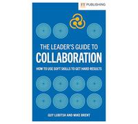 The Leader's Guide to Collaboration: How to use soft skills to get hard results (Financial Times Series)