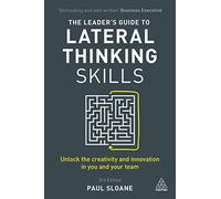 The Leader's Guide to Lateral Thinking Skills: Unlock the Creativity and Innovation in You and Your Team