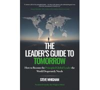 The Leader's Guide to Tomorrow: How to Become the Principled Global Leader the World Desperately Needs