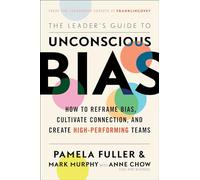 The Leader's Guide to Unconscious Bias: How To Reframe Bias, Cultivate Connection, and Create High-Performing Teams