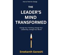 THE LEADER'S MIND TRANSFORMED: Change Your Thinking, Change Your Leadership, Change Your World (How to Think for Change)