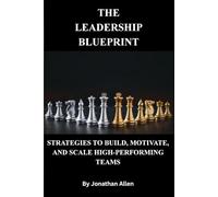 The Leadership Blueprint -Strategies to Build, Motivate, and Scale High-Performing Teams