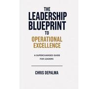 The Leadership Blueprint to Operational Excellence: A Supercharged Guide for Leaders