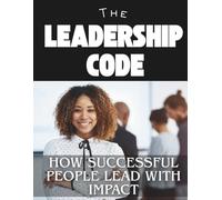 The Leadership Code: How Successful People Lead with Impact