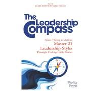 The Leadership Compass: From Theory to Action: Master 21 Leadership Styles Through Unforgettable Stories (Leaders Crucible Series: Leadership Styles in the 21st Century)