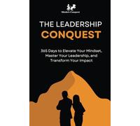 The Leadership Conquest: 365 Days to Elevate Your Mindset, Master Your Leadership, and Transform Your Impact