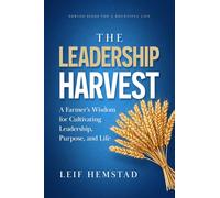 The Leadership Harvest: A Farmer’s Wisdom for Cultivating Leadership, Purpose, and Life