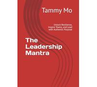 The Leadership Mantra: Unlock Resilience, Inspire Teams, and Lead with Authentic Purpose (Leadership and Business Management)