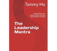 The Leadership Mantra: Unlock Resilience, Inspire Teams, and Lead with Authentic Purpose (Leadership and Business Management)