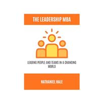 The Leadership MBA: Leading People and Teams in a Changing World