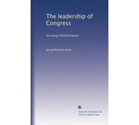 The leadership of Congress: by George Rothwell Brown