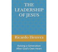 THE LEADERSHIP OF JESUS: Raising a Generation After God’s Own Heart