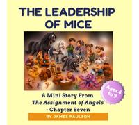 THE LEADERSHIP OF MICE: CHAPTER SEVEN of THE ASSIGNMENT OF ANGELS illustrated stories for kids ages 6 to 9 (Pip and Lip series)