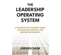 The Leadership Operating System: A Playbook for Aligning Teams, Accelerating Growth, and Dominating Markets