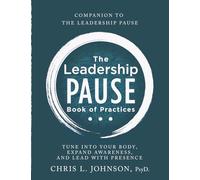 The Leadership Pause Book of Practices: Tune into Your Body, Expand Awareness, and Lead with Presence