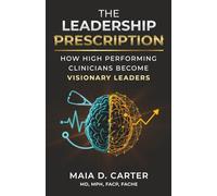 The Leadership Prescription: How High-Performing Clinicians Become Visionary Leaders