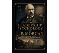 The Leadership Psychology of J. P. Morgan: Crisis, Control, and the Architecture of Financial Power
