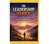 The Leadership Shift: From Managing People to Becoming the Leader They Choose to Follow
