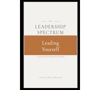 The Leadership Spectrum: Leading Yourself: The Leader in the Mirror-Building Discipline, Self-Awareness, and Intentional Leadership