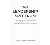 The Leadership Spectrum: Why Great Leadership Looks Different for Everyone (The Leadership Spectrum Series)