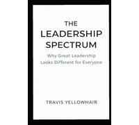 The Leadership Spectrum: Why Great Leadership Looks Different for Everyone (The Leadership Spectrum Series)