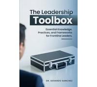 The Leadership Toolbox: Essential knowledge, practices, and frameworks for frontline leaders