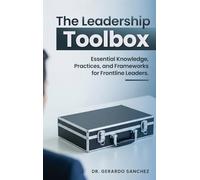 The Leadership Toolbox: Essential knowledge, practices, and frameworks for frontline leaders