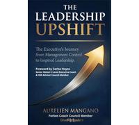 The Leadership UpShift: The Executive’s Journey from Management Control To Inspired Leadership