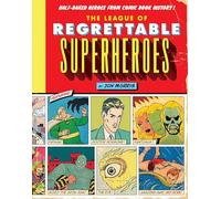 The League of Regrettable Superheroes: Half-Baked Heroes from Comic Book History: 1