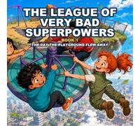The League of Very Bad Superpowers: Book 1: The Day the Playground Flew Away