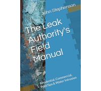 The Leak Authority's Field Manual: Residential, Commercial, Pool/Spa & Water Intrusion
