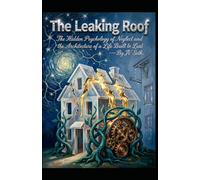 The Leaking Roof: The Hidden Psychology of Neglect and the Architecture of a Life Built to Last (Hard Life Problems Worth Solving)