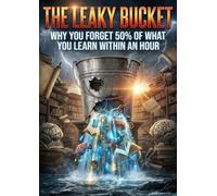 The Leaky Bucket: Why you forget 50% of what you learn within an hour