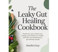 The Leaky Gut Healing Cookbook: Repair Your Gut, Restore Your Energy, and Reclaim Your Health with 120+ Anti-Inflammatory, Gut-Friendly Recipes