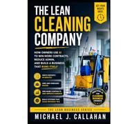 The Lean Cleaning Company: How Owners Use AI to Cut Admin, Win More Contracts, and Build a Business That Runs Without Them (The Lean Business Series)