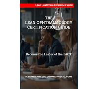 The Lean Ophthalmology Certification Guide: Become the Leader of the PACT (Lean Healthcare Excellence Series (Ophthalmology))